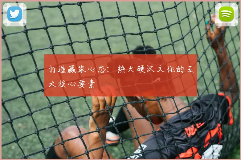 打造赢家心态：热火硬汉文化的五大核心要素