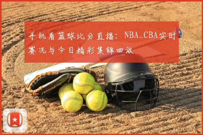手机看篮球比分直播：NBA_CBA实时赛况与今日精彩集锦回放
