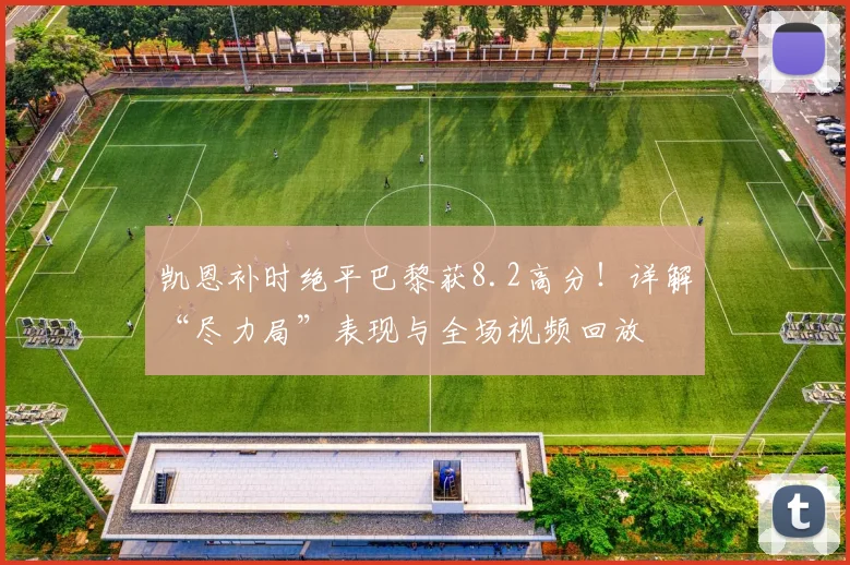 凯恩补时绝平巴黎获8.2高分！详解“尽力局”表现与全场视频回放