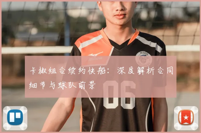 卡椒组合续约快船：深度解析合同细节与球队前景
