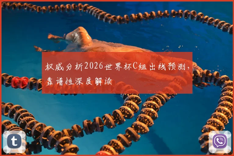 权威分析2026世界杯C组出线预测，靠谱性深度解读