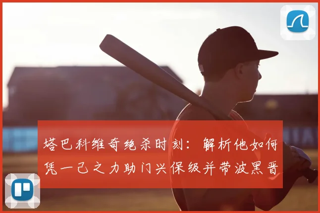 塔巴科维奇绝杀时刻：解析他如何凭一己之力助门兴保级并带波黑晋级