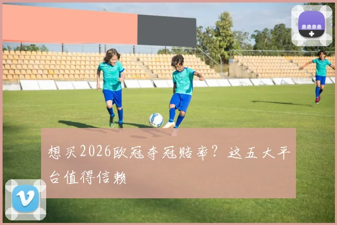 想买2026欧冠夺冠赔率？这五大平台值得信赖