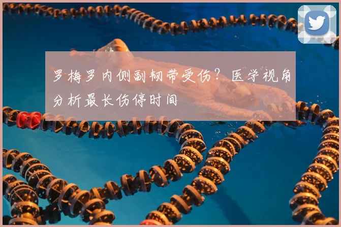 罗梅罗内侧副韧带受伤？医学视角分析最长伤停时间