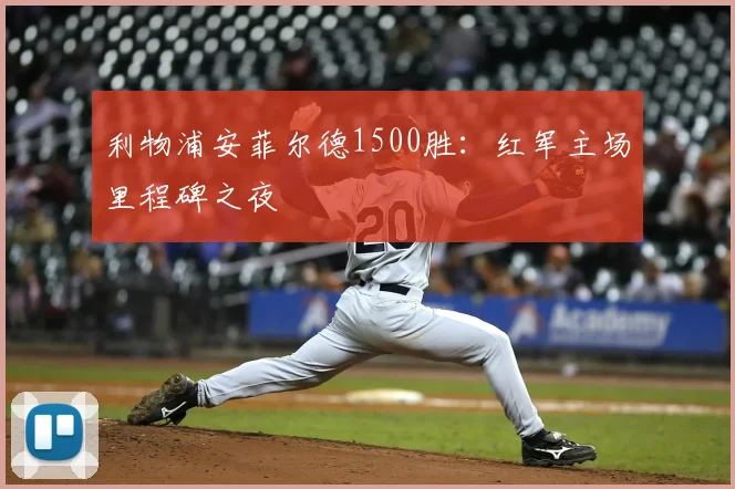 利物浦安菲尔德1500胜：红军主场里程碑之夜