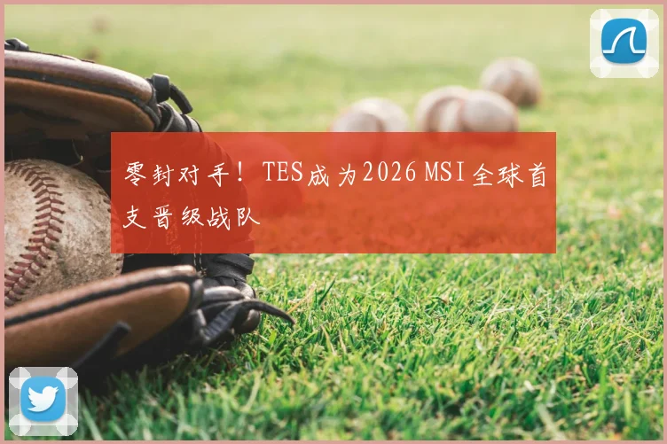 零封对手!TES成为2026 MSI全球首支晋级战队