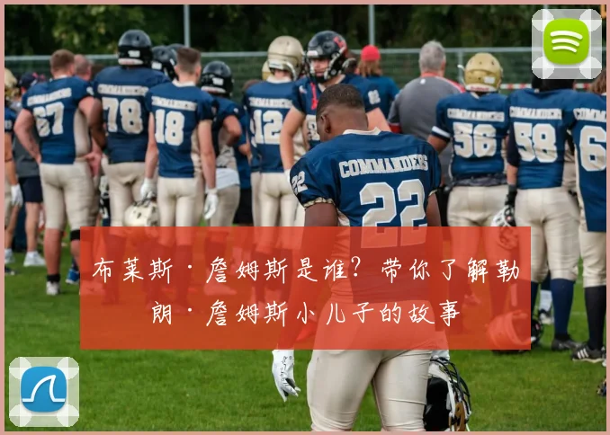 布莱斯·詹姆斯是谁？带你了解勒布朗·詹姆斯小儿子的故事