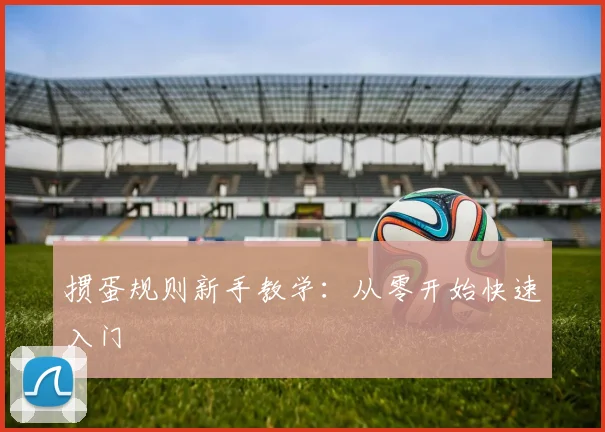 掼蛋规则新手教学：从零开始快速入门