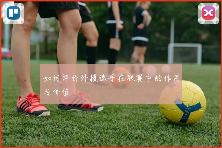 如何评价外援选手在联赛中的作用与价值