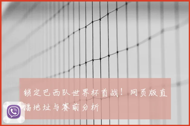锁定巴西队世界杯首战！网页版直播地址与赛前分析