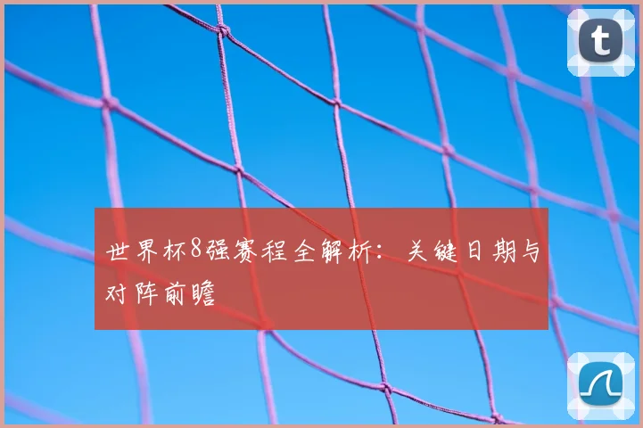 世界杯8强赛程全解析：关键日期与对阵前瞻